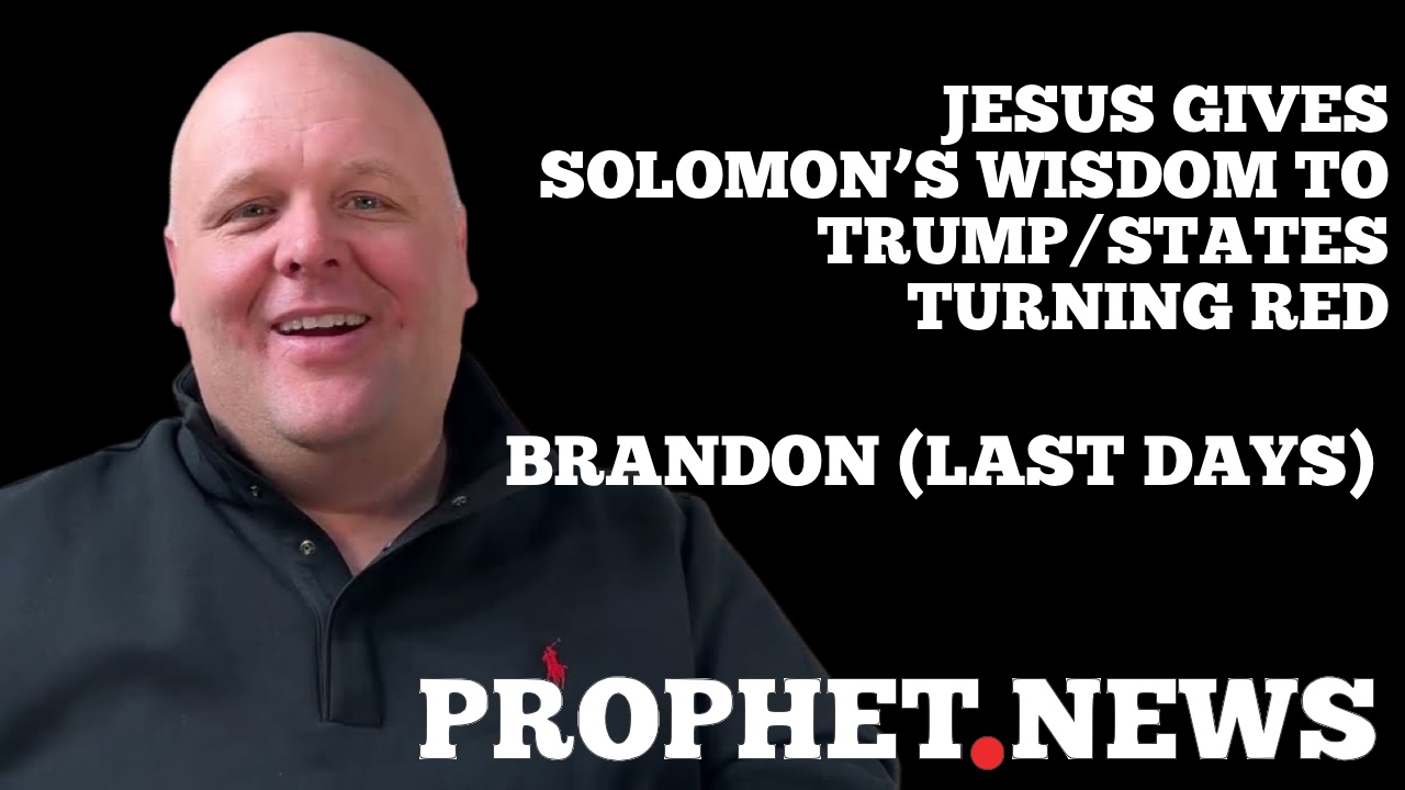 JESUS GIVES SOLOMON’S WISDOM TO TRUMP/STATES TURNING RED—BRANDON (LAST DAYS)