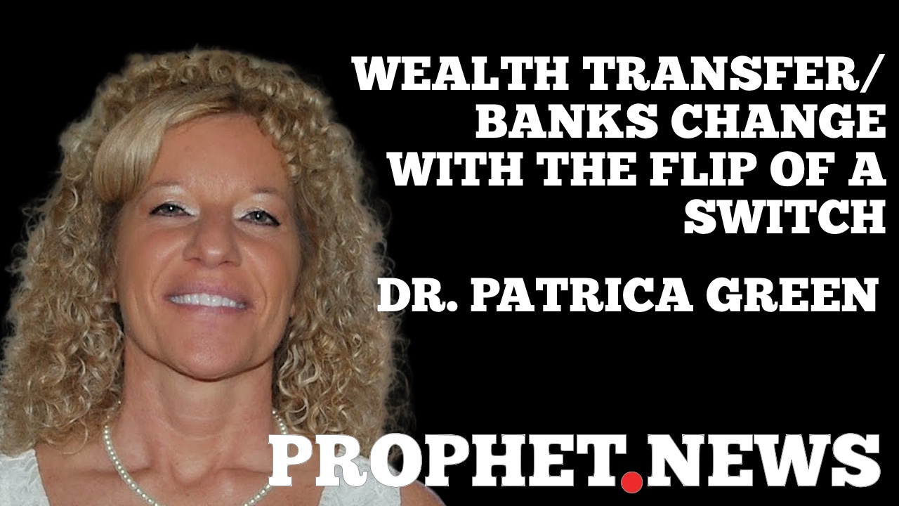 WEALTH TRANSFER/BANKS CHANGE WITH THE FLIP OF A SWITCH—DR. PATRICIA GREEN