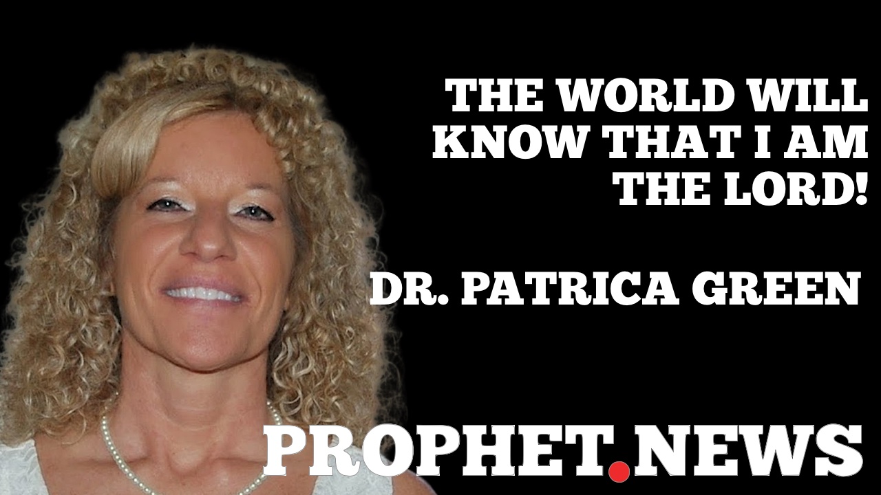 THE WORLD WILL KNOW THAT I AM THE LORD—DR. PATRICIA GREEN
