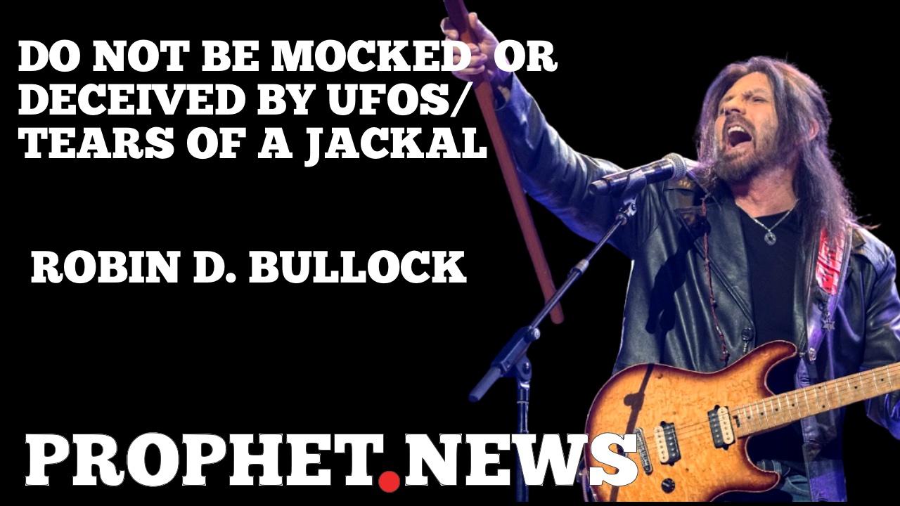 DO NOT BE MOCKED  OR DECEIVED BY UFOS/TEARS OF A JACKAL—ROBIN BULLOCK