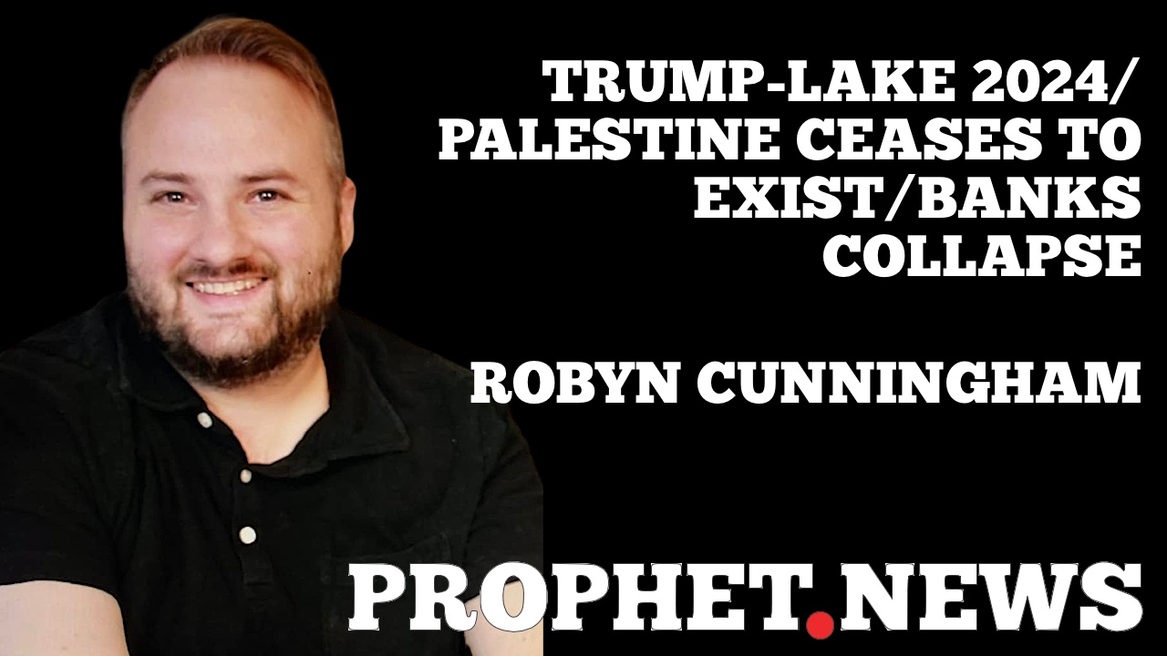 TRUMP-LAKE 2024/PALESTINE CEASES TO EXIST/BANKS COLLAPSE—ROBYN CUNNINGHAM