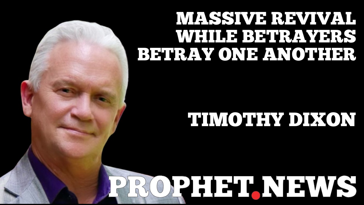 MASSIVE REVIVAL WHILE BETRAYERS BETRAY ONE ANOTHER—TIMOTHY DIXON