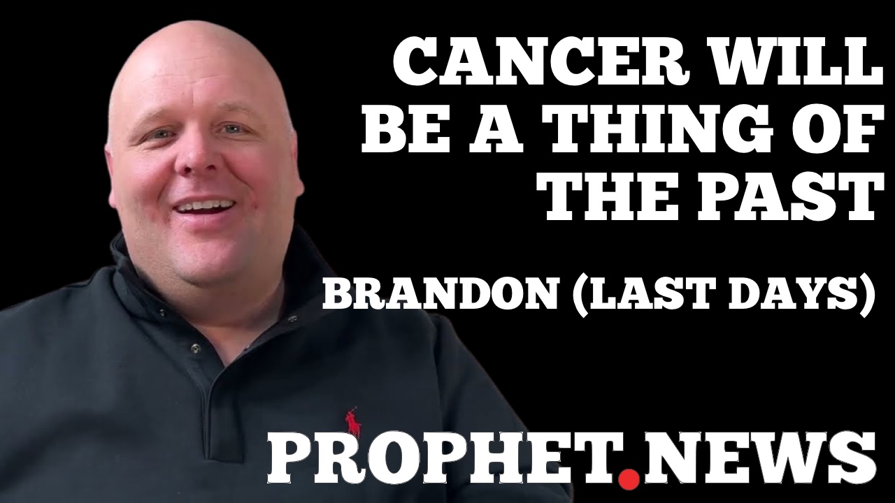CANCER WILL BE A THING OF THE PAST!—BRANDON (LAST DAYS)