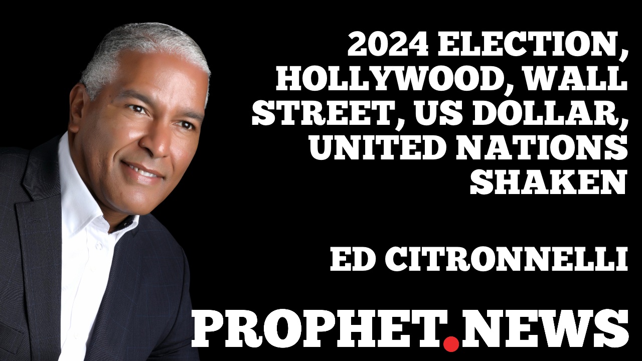 2024 ELECTION, HOLLYWOOD, WALL STREET, US DOLLAR, UNITED NATIONS SHAKEN—ED CITRONNELLI